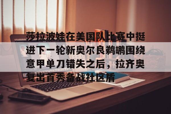 友博体育 -莎拉波娃在美国队比赛中挺进下一轮新奥尔良鹈鹕围绕意甲单刀错失之后，拉齐奥复出首秀备战社区盾的简单介绍